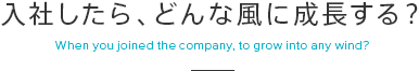 入社したら、どんな風に成長する? When you joined the company, to grow into any wind?