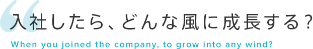 入社したら、どんな風に成長する? When you joined the company, to grow into any wind?